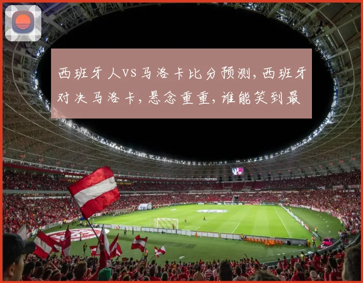 西班牙人vs马洛卡比分预测,西班牙对决马洛卡,悬念重重,谁能笑到最后