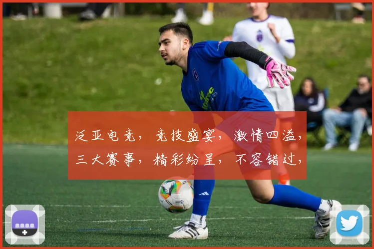 泛亚电竞，竞技盛宴，激情四溢，三大赛事，精彩纷呈，不容错过，三重福利，等你来拿