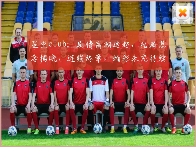 星空club：剧情高潮迭起，结局悬念揭晓，连载终章，精彩未完待续