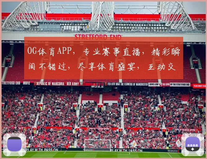 OG体育APP，专业赛事直播，精彩瞬间不错过，尽享体育盛宴，互动交流两不误