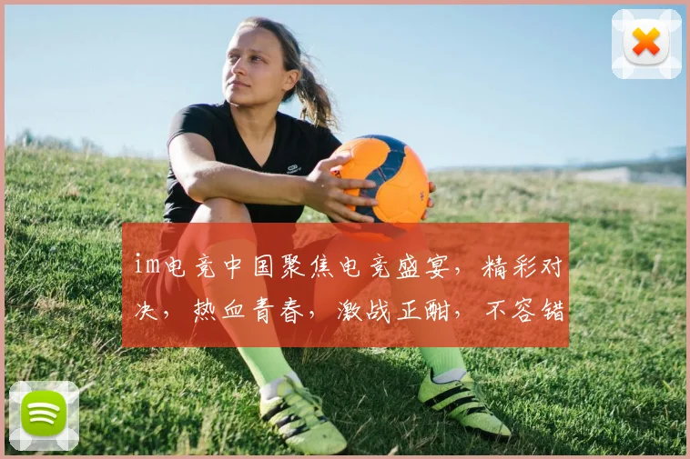 im电竞中国聚焦电竞盛宴，精彩对决，热血青春，激战正酣，不容错过