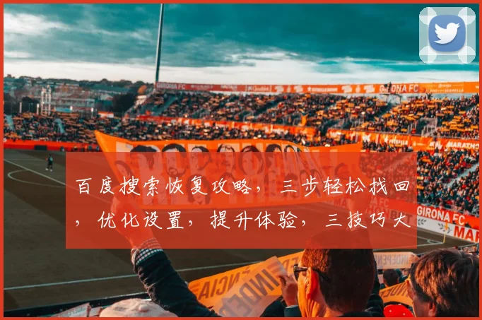 百度搜索恢复攻略，三步轻松找回，优化设置，提升体验，三技巧大揭秘