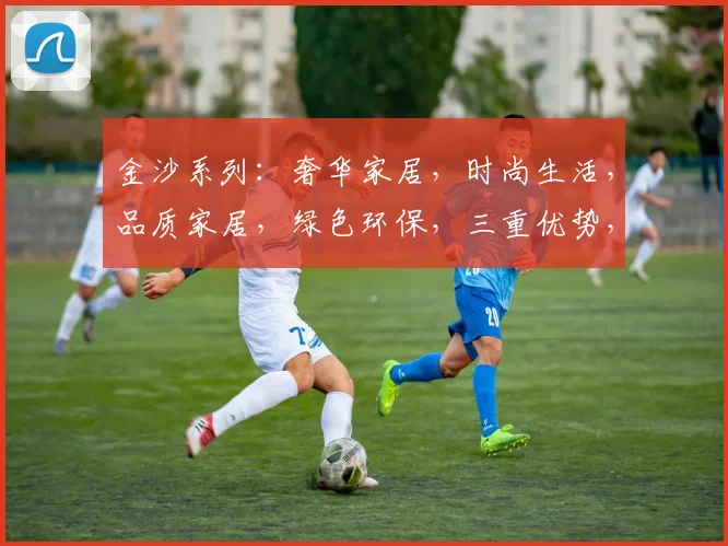 金沙系列：奢华家居，时尚生活，品质家居，绿色环保，三重优势，引领潮流