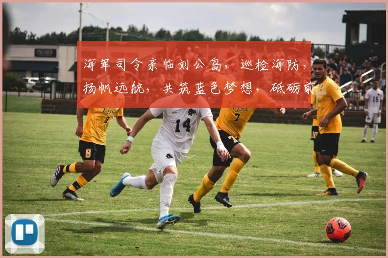 海军司令亲临刘公岛，巡检海防，扬帆远航，共筑蓝色梦想，砥砺前行，再创辉煌。