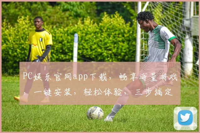 PC娱乐官网app下载，畅享海量游戏，一键安装，轻松体验，三步搞定，不容错过