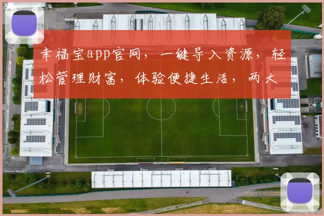 幸福宝app官网，一键导入资源，轻松管理财富，体验便捷生活，两大亮点不容错过，助您财富增值