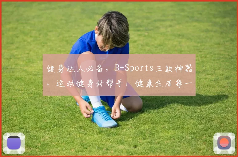健身达人必备，B-Sports三款神器，运动健身好帮手，健康生活每一天