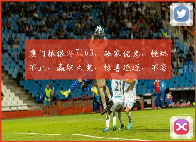 澳门银银河7163，独家优惠，畅玩不止，赢取大奖，惊喜连连，不容错过