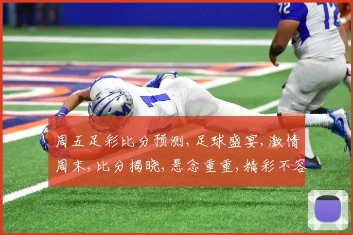 周五足彩比分预测,足球盛宴,激情周末,比分揭晓,悬念重重,精彩不容错过,预测来袭