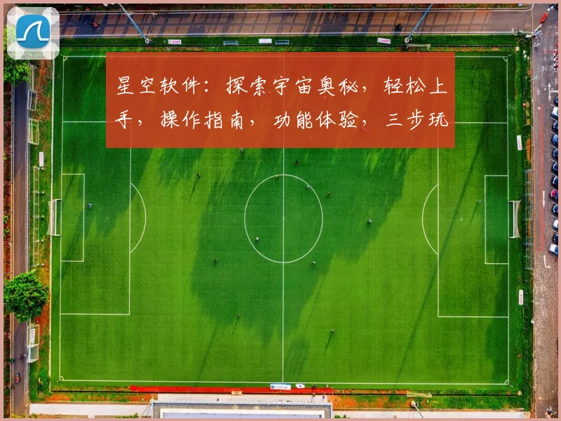 星空软件：探索宇宙奥秘，轻松上手，操作指南，功能体验，三步玩转