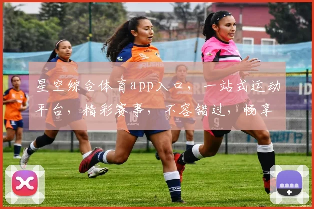 星空综合体育app入口，一站式运动平台，精彩赛事，不容错过，畅享运动乐趣